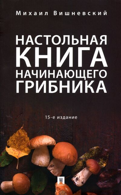 Книга: Настольная книга начинающего грибника (Вишневский Михаил Владимирович) ; Проспект, 2021 