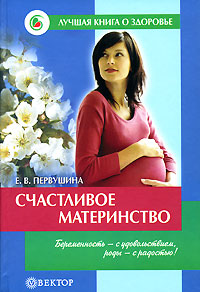 Книга: Счастливое материнство Беременность - с удовольствием,роды - с радостью! (Е. В. Первушина) ; Вектор, 2007 