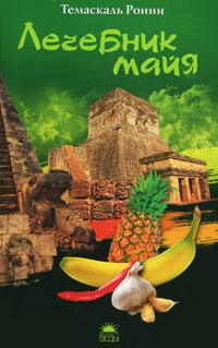 Книга: Публикуется Впервые(о) Лечебник майя (Темаскаль Р.) (Ронни Темаскаль) ; Веды, 2010 