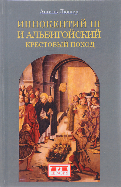 Книга: Иннокентий III и альбигойский крестовый поход (Ашиль Люшер) ; Евразия, 2017 