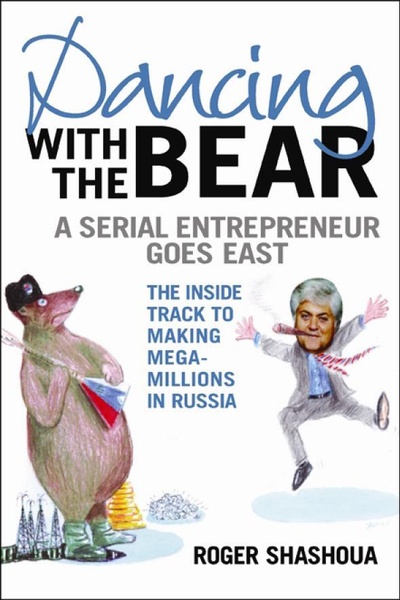 Книга: Dancing with the Bear: A Serial Entrepreneur Goes East. Танцы с медведем: серийный предприниматель идет на восток (Roger Shashoua) ; GMB Publishing Ltd