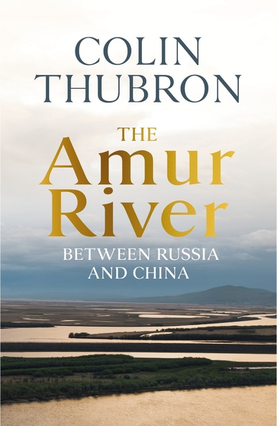 Книга: The Amur River: Between Russia and China (Thubron, Colin) ; Random House UK