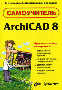Книга: Самоучитель ArchiCAD 8 (Демченко В.,Михайленко А.,Бородавка Е.) ; Питер, 2006 