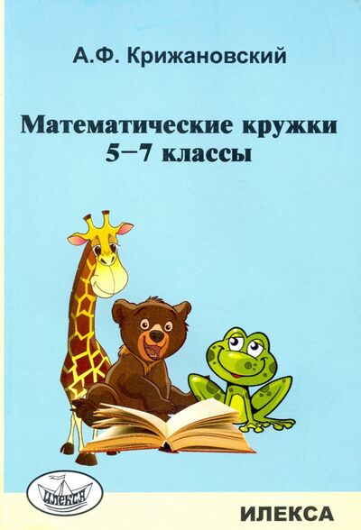 Книга: Математические кружки. 5-7 классы (Крижановский Александр Феликсович) ; Илекса, 2021 