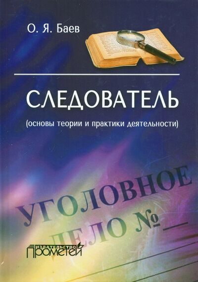 Книга: Следователь. Основы теории и практики деятельности (Баев Олег Яковлевич) ; Прометей, 2021 