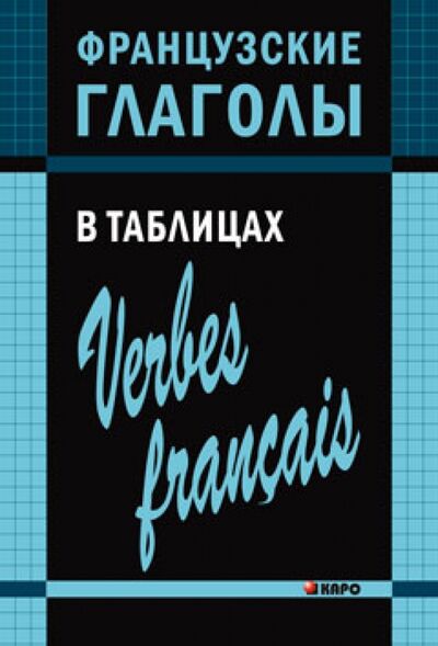 Книга: Французские глаголы в таблицах (Панайотти Ольга Петровна) ; Каро, 2021 