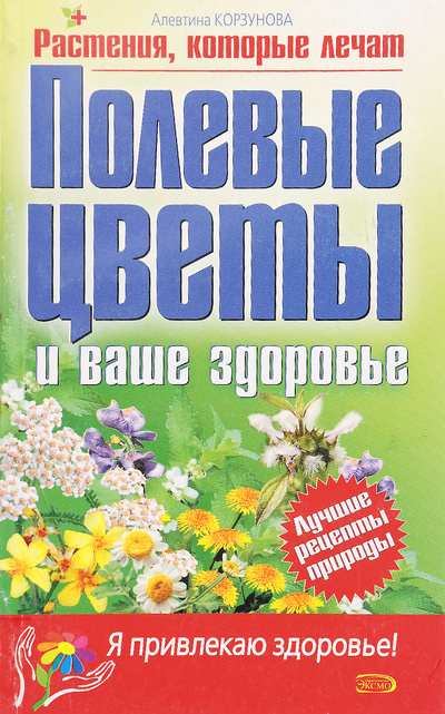 Книга: Полевые цветы и ваше здоровье Лучшие рецепты природы (Корзунова А. Н.) ; Эксмо, 2005 