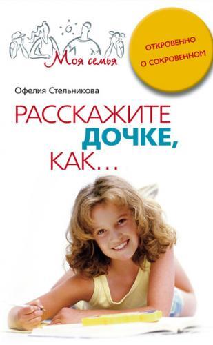 Книга: Расскажите дочке,как Откровенно о сокровенном (Стельникова О. М.) ; Центрполиграф, 2008 