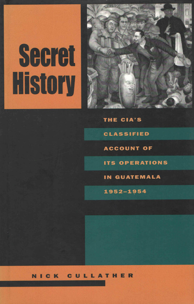 Книга: Secret History: The CIA's Classified Account of Its Operations in Guatemala 1952-1954. Тайная история: секретный отчет ЦРУ о его операциях в Гватемале 1952-1954 гг. Ник Каллатер (Nick Cullather) ; Stanford University Press
