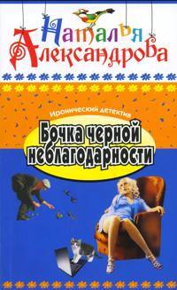 Книга: Бочка черной неблагодарности (бывш. "Забор из волшебных палочек") (Александрова Н.) ; Олма Медиа Групп, 2005 