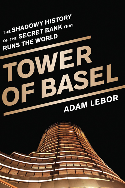 Книга: Tower of Basel: The Shadowy History of the Secret Bank that Runs the World. Базельская башня: темная история секретного банка, который правит миром. Адам ЛеБор (Adam LeBor) ; PublicAffairs, 2013 