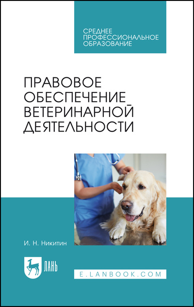 Книга: Правовое обеспечение ветеринарной деятельности. Учебник для СПО, 3-е изд., стер. (Никитин И. Н.) ; Лань, 2022 