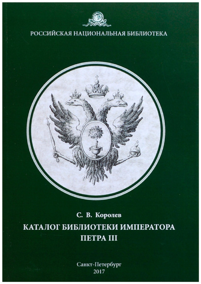 Книга: Каталог библиотеки императора Петра III (Королев С. В.) ; Российская национальная библиотека, 2017 