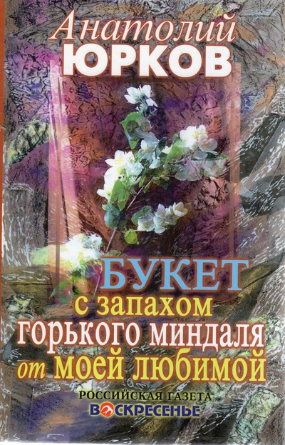 Книга: Букет с запахом горького миндаля от моей любимой (Юрков Анатолий П.) ; Воскресенье, 2005 