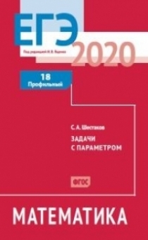 Книга: ЕГЭ 2020. Математика. Задачи с параметром. Задача 18. Профильный уровень. Рабочая тетрадь. ФГОС (Шестаков С. А) ; МЦНМО, 2020 