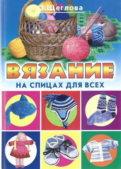 Книга: Вязание на спицах для всех (Щеглова Ольга Алексеевна) ; Рипол Классик, 2010 