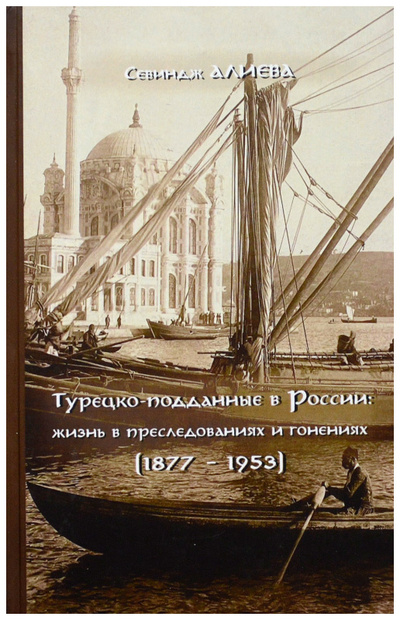 Книга: Турецко-подданные в России: жизнь в преследованиях и гонениях (1877-1953) (Алиева С.) ; Маска, 2022 