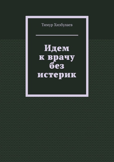 Книга: Идем к врачу без истерик (Тимур Хизбулаев) ; Ridero, 2022 