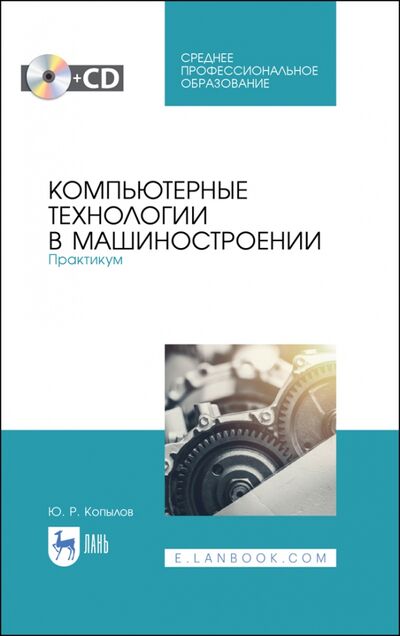 Книга: Компьютерные технологии в машиностроении. Практикум .(+CD). СПО (Копылов Юрий Романович) ; Лань, 2021 
