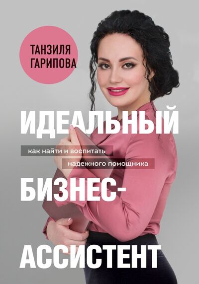 Книга: Идеальный бизнес-ассистент. Как найти и воспитать надежного помощника (Гарипова Танзиля Искандеровна) ; Бомбора, 2021 