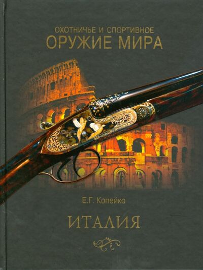 Книга: Охотничье и спортивное оружие мира. Италия (Копейко Евгений Геннадьевич) ; Вече, 2008 