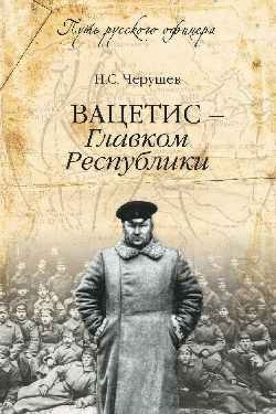 Книга: Вацетис - Главком Республики (Черушев Николай Семенович) ; Вече, 2015 
