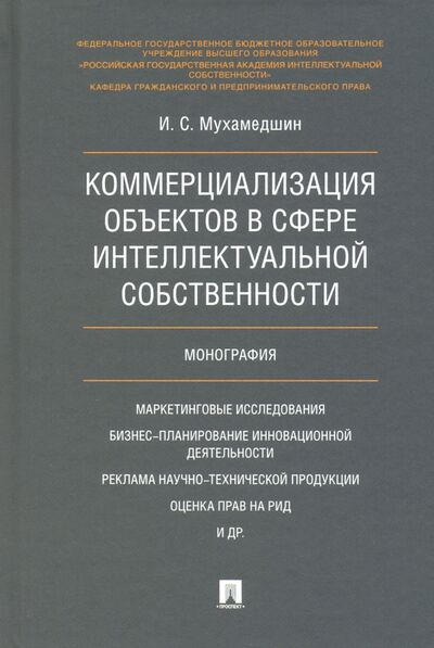 Книга: Коммерциализация объектов в сфере интеллектуальной собственности. Монография (Мухамедшин Ирик Сабирович) ; Проспект, 2021 
