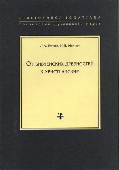 Книга: От библейских древностей к христианским (Беляев Л. А., Мерперт Н. Я.) ; Институт Святого Фомы, 2007 