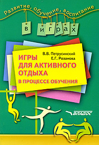 Книга: Игры для активного отдыха в процессе обучения (Петрусинский В. В.,Розанова Е. Г.) ; Владос, 2007 