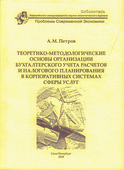 Книга: Теоретико-методологические основы организации бухгалтерского учета расчетов и налогового планирования в корпоративных системах сферы услуг (А. М. Петров) ; РОСТкнига, 2008 