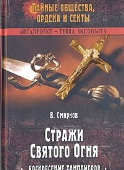Книга: Стражи Святого Огня Воскресение тамплиеров (Смирнов В. В.) ; Вече, 2007 