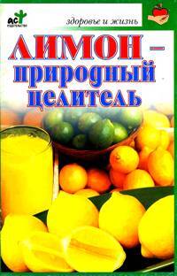 Книга: Лимон - природный целитель (Куликова В. Н.) ; АСТ, 2009 