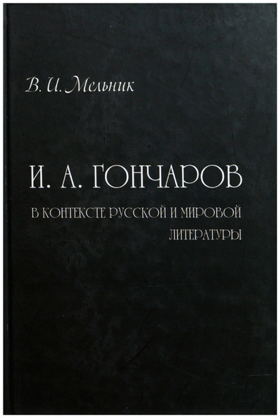 Книга: И. А. Гончаров в контексте русской и мировой литературы (Мельник В. И.) ; ГАСК, 2012 