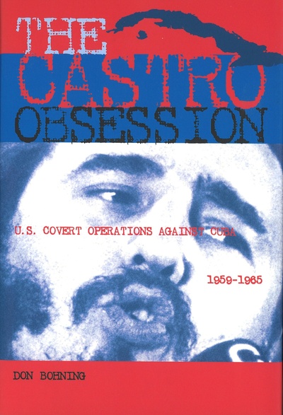 Книга: The Castro Obsession: U. S. Covert Operations Against Cuba, 1959-1965. Одержимость Кастро: тайные операции США против Кубы, 1959-1965 гг. Дон Бонинг (Don Bohning) ; Potomac Books