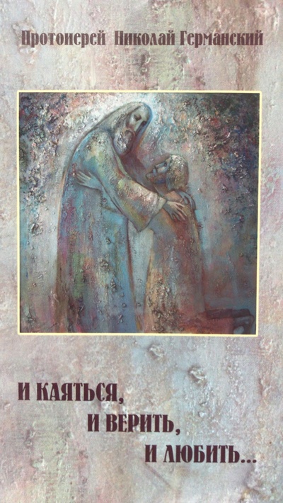 Книга: И каяться, и верить, и любить (Протоиерей Николай Германский) ; Центр духовного возрождения Черноземного края, 2012 