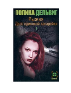 Книга: Рыжая. Дело одинокой канарейки. Часть I (Полина Дельвиг) ; Астрель, АСТ, 2001 