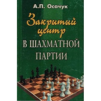Книга: Закрытый центр в шахматной партии. Осачук А. П. Феникс. (Осачук А. П,) ; Феникс, 2006 