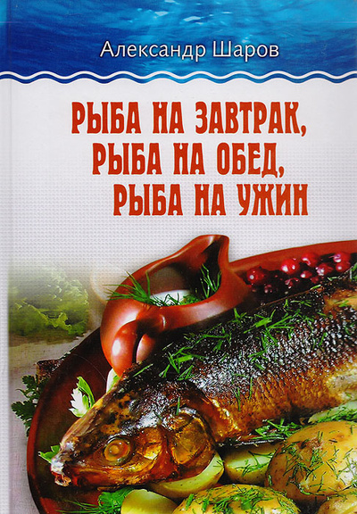 Книга: Рыба на завтрак, рыба на обед, рыба на ужин (Шаров А.) ; Китап, 2011 