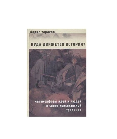 Книга: Куда движется история? Метаморфозы идей и людей в свете христианской традиции (Борис Тарасов) ; Алетейя, 2001 