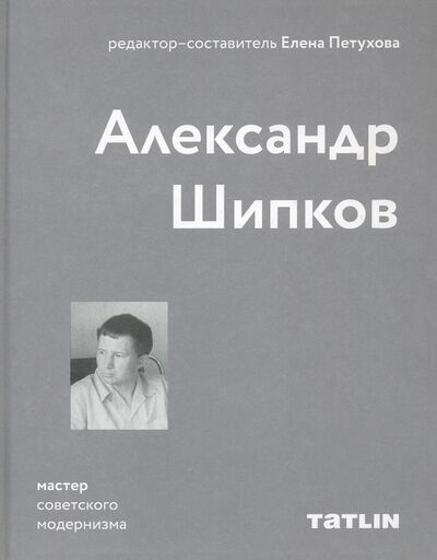 Книга: Мастер советского модернизма: Александр Шипков (Петухова Елена (составитель)) ; TATLIN, 2021 