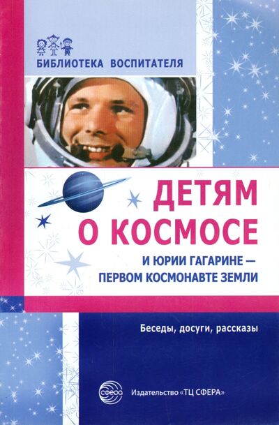 Книга: Детям о космосе и Юрии Гагарине - первом космонавте Земли: Беседы, досуги, рассказы (Шорыгина Т. А.) ; Сфера, 2021 
