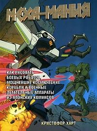 Книга: Меха-мания Как нарисовать боевых роботов,мощнейшие космические корабли и военные летательные аппараты из японских комиксов (Харт К.) ; Попурри, 2006 