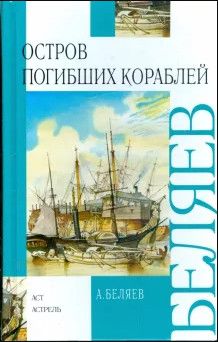 Книга: Остров Погибших Кораблей (Беляев А. Р.) ; АСТ, 2008 