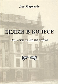 Книга: Белки в колесе. Записки из Дома радио (Лев Мархасев) ; Лики России, 2004 