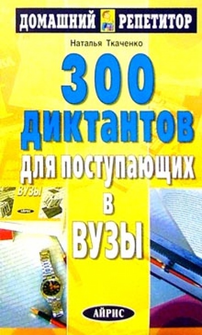 Книга: 300 диктантов для поступающих в вузы (Ткаченко Н. Г.) ; Айрис-Пресс, 2007 
