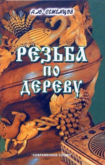 Книга: Резьба по дереву. 4-е издание (Семенцов Алексей Юрьевич) ; Современное Слово, 2006 