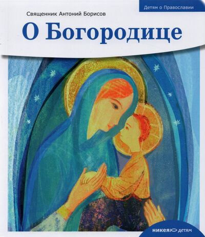 Книга: Детям о Православии. О Богородице (Священник Антоний Борисов) ; Никея, 2021 