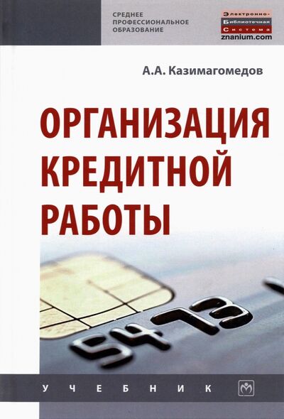 Книга: Организация кредитной работы. Учебник (Казимагомедов Абдулла Аседуллаевич) ; ИНФРА-М, 2021 