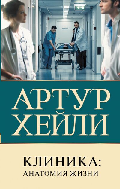 Книга: Клиника. Анатомия жизни (Хейли Артур) ; АСТ, 2021 