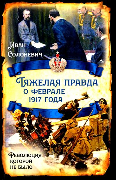 Книга: Тяжелая правда о феврале 1917 года. Революция, которой не было (Солоневич Иван Лукьянович) ; Родина, 2021 